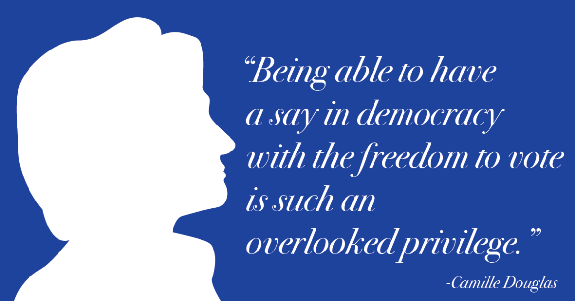 "Being able to have a say in democracy with the freedom to vote is such an overlooked privilege." - Camille Douglas