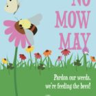 Poster depicting flowers and a bee with the text “No Mow May. Pardon our weeds, we’re feeding the bees!”